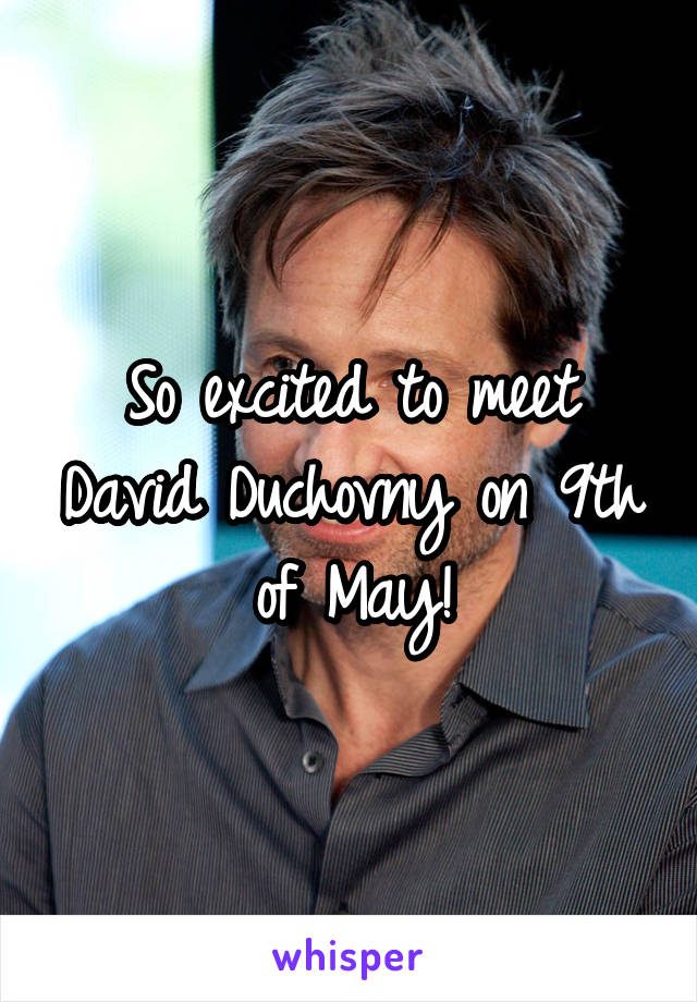 So excited to meet David Duchovny on 9th of May!