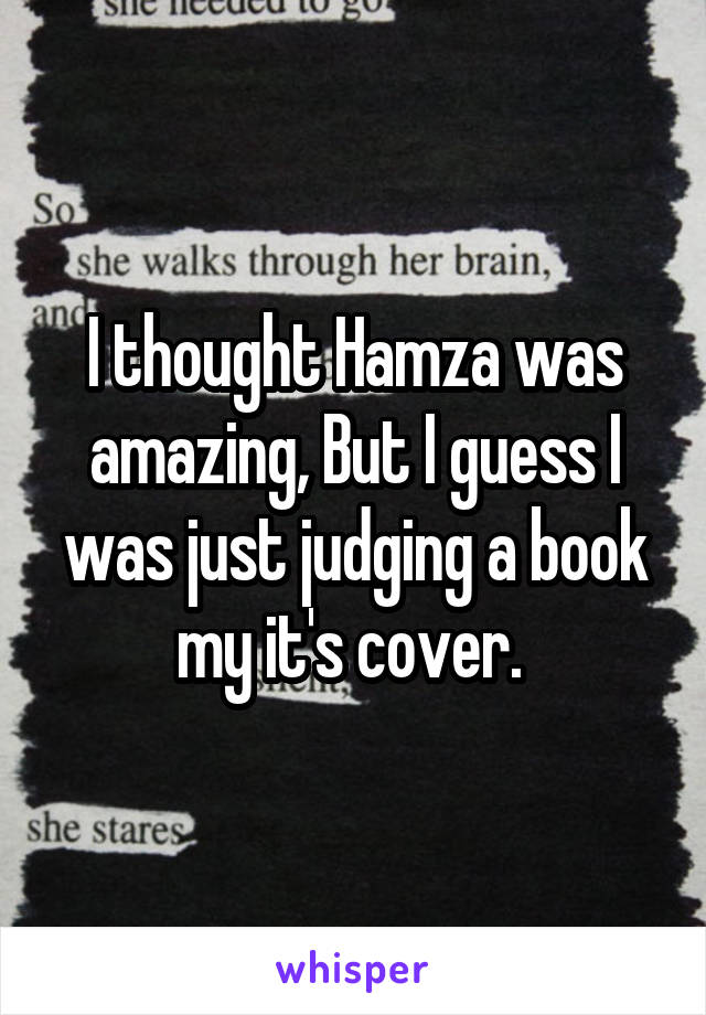 I thought Hamza was amazing, But I guess I was just judging a book my it's cover. 