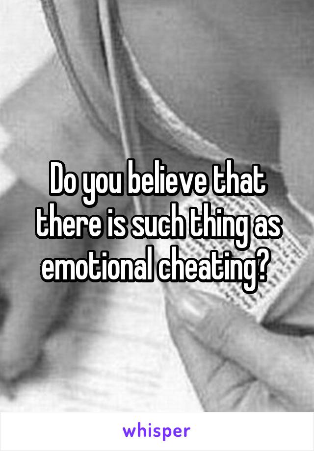 Do you believe that there is such thing as emotional cheating? 