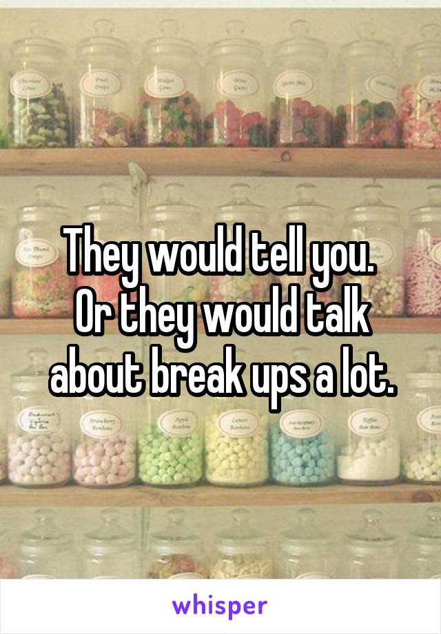 They would tell you. 
Or they would talk about break ups a lot.