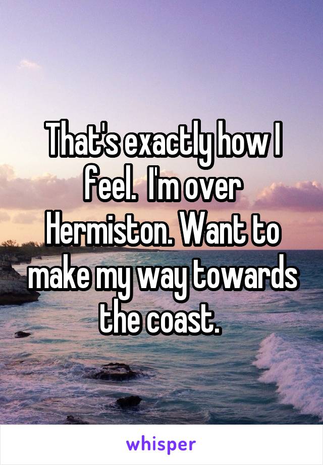 That's exactly how I feel.  I'm over Hermiston. Want to make my way towards the coast. 