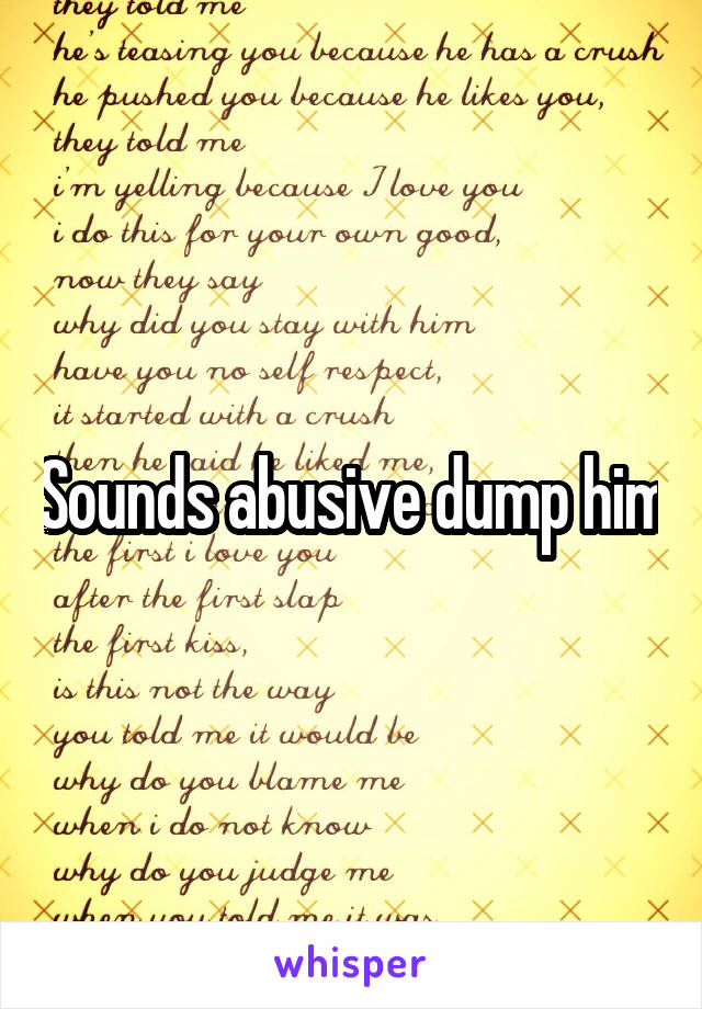 Sounds abusive dump him
