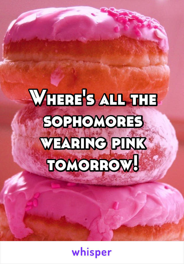 Where's all the sophomores wearing pink tomorrow!