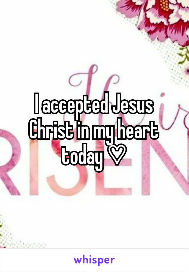 I accepted Jesus Christ in my heart today ♡