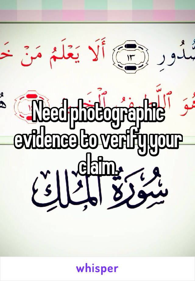 Need photographic evidence to verify your claim.