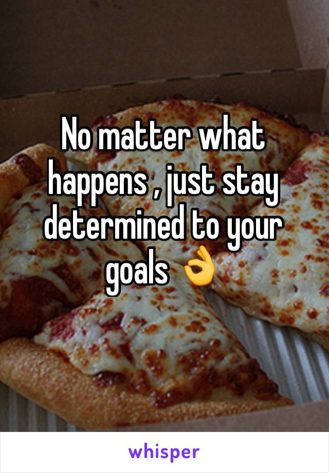 No matter what happens , just stay determined to your goals 👌