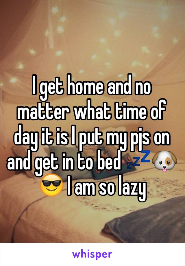 I get home and no matter what time of day it is I put my pjs on and get in to bed 💤🐶😎 I am so lazy 