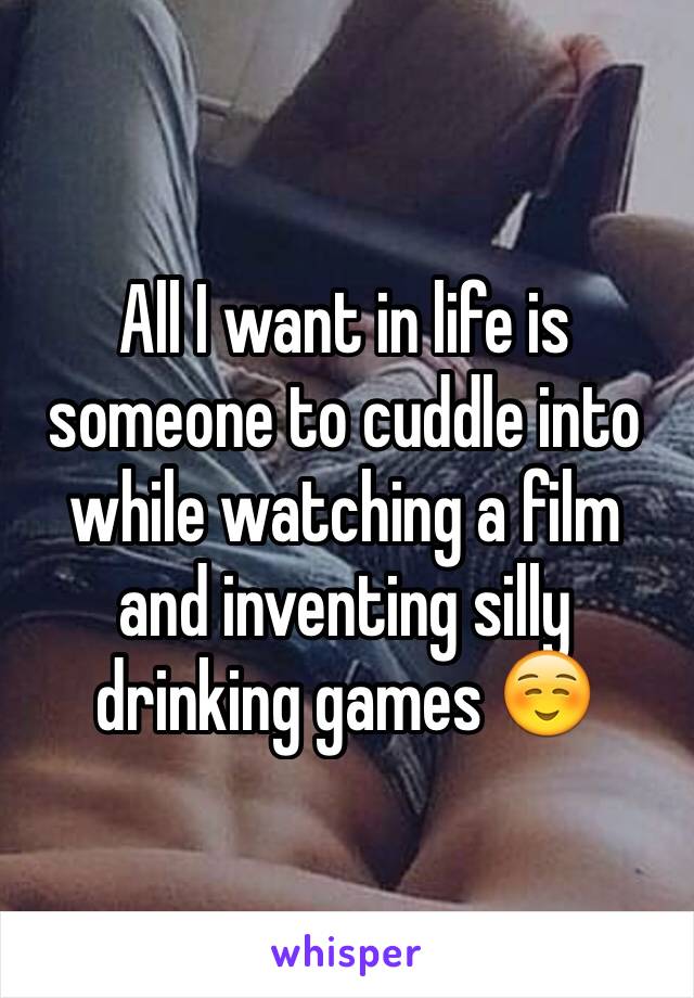 All I want in life is someone to cuddle into while watching a film and inventing silly drinking games ☺️