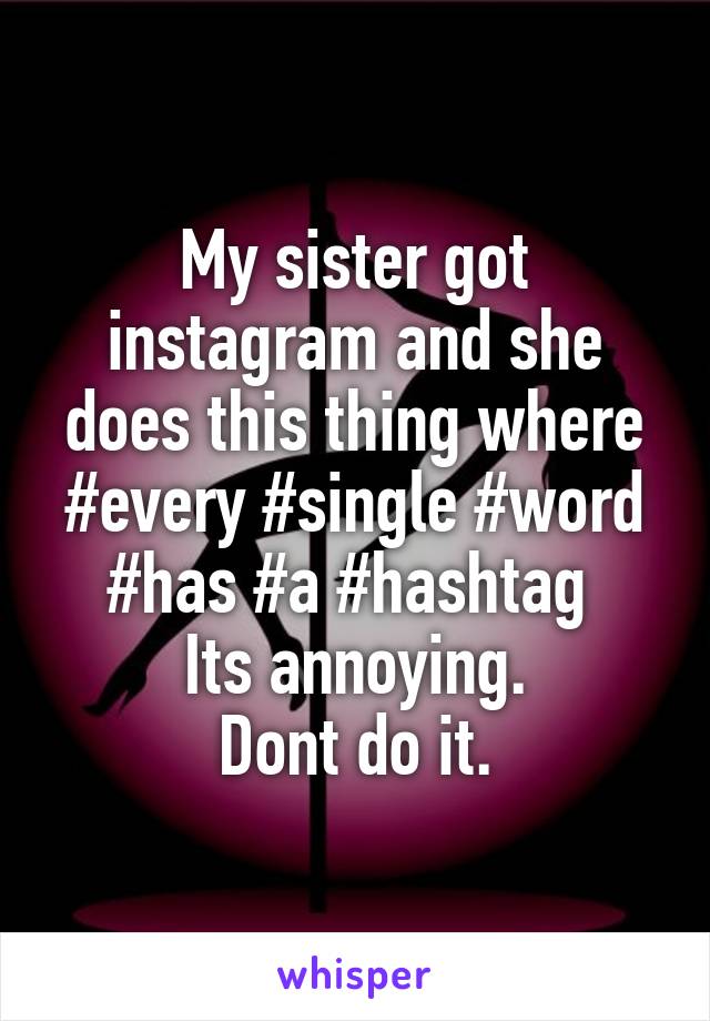 My sister got instagram and she does this thing where #every #single #word #has #a #hashtag 
Its annoying.
Dont do it.