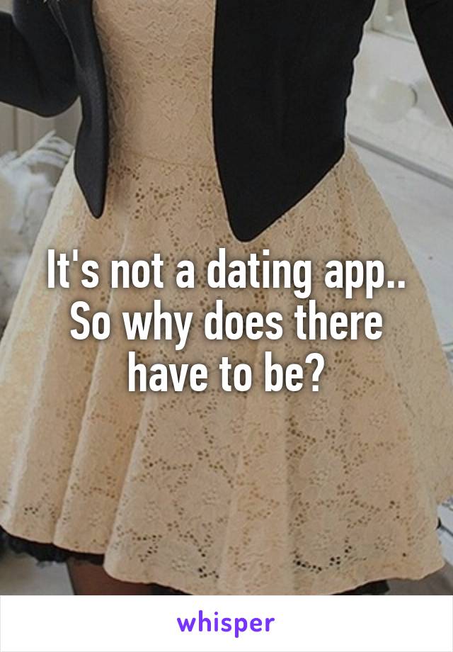 It's not a dating app.. So why does there have to be?