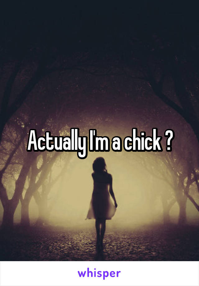 Actually I'm a chick 😒