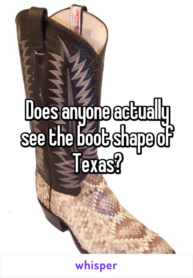 Does anyone actually see the boot shape of Texas?