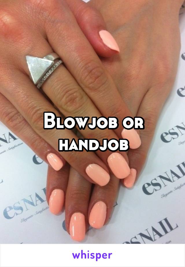 Blowjob or handjob