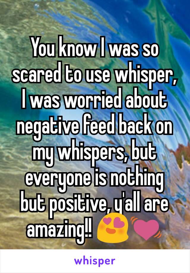 You know I was so scared to use whisper, I was worried about negative feed back on my whispers, but everyone is nothing but positive, y'all are amazing!! 😍💓