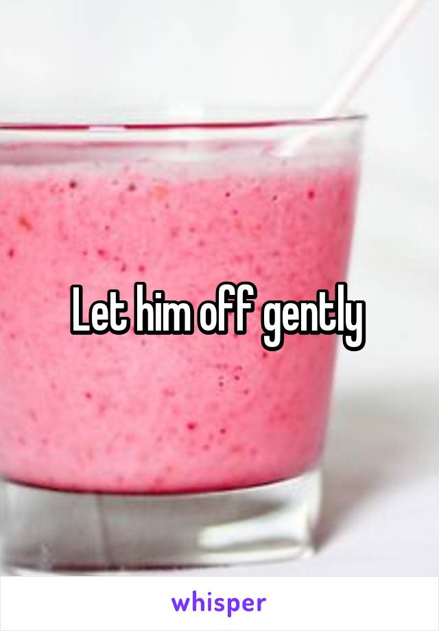 Let him off gently 