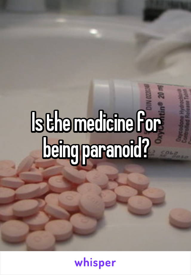 Is the medicine for being paranoid?