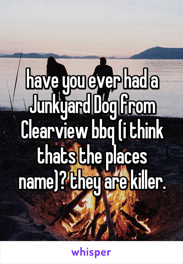 have you ever had a Junkyard Dog from Clearview bbq (i think thats the places name)? they are killer.