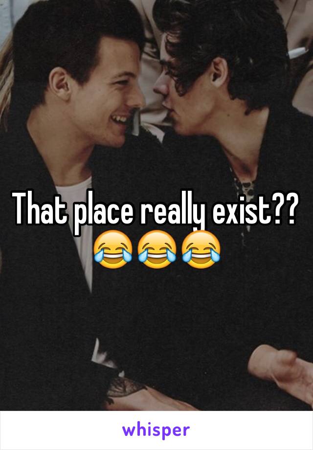 That place really exist?? 😂😂😂