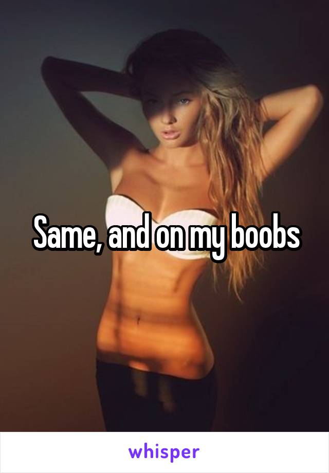 Same, and on my boobs
