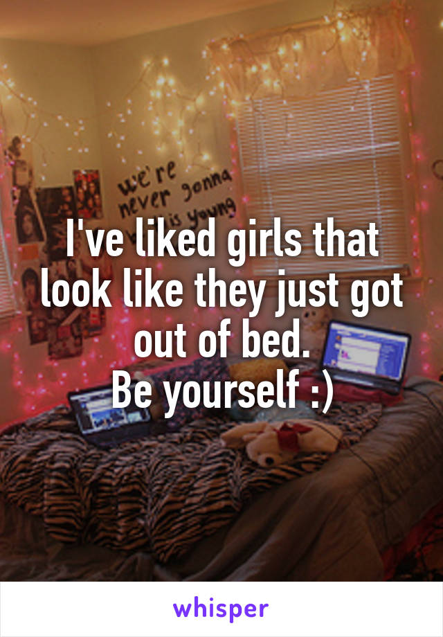 I've liked girls that look like they just got out of bed.
Be yourself :)