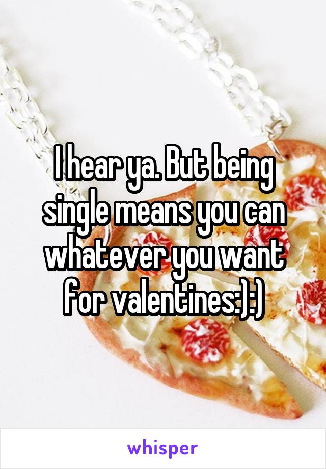 I hear ya. But being single means you can whatever you want for valentines:):)