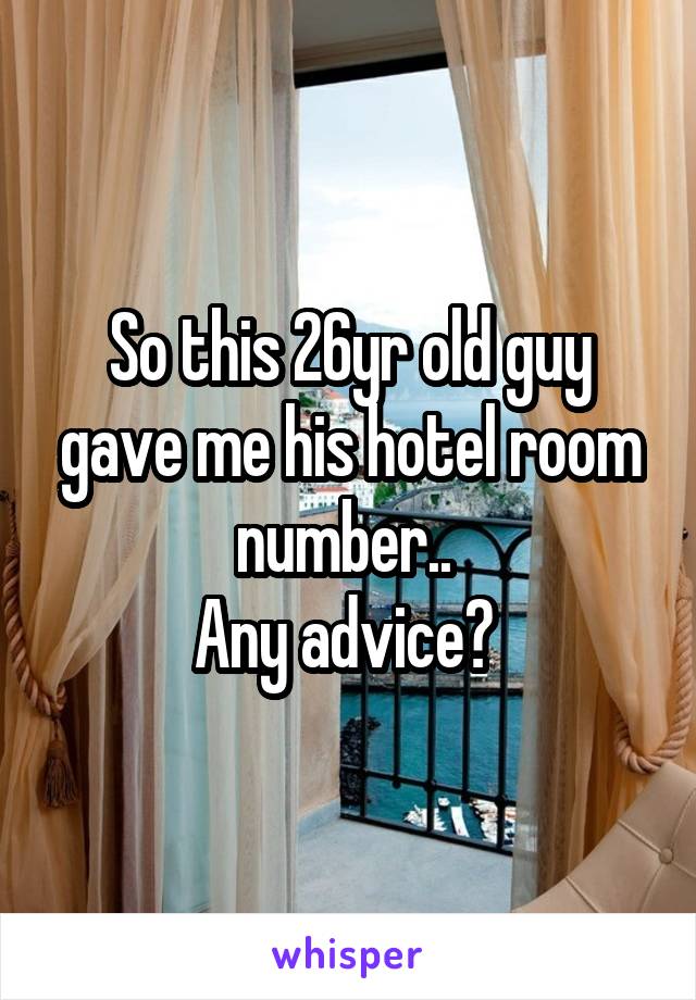 So this 26yr old guy gave me his hotel room number.. 
Any advice? 