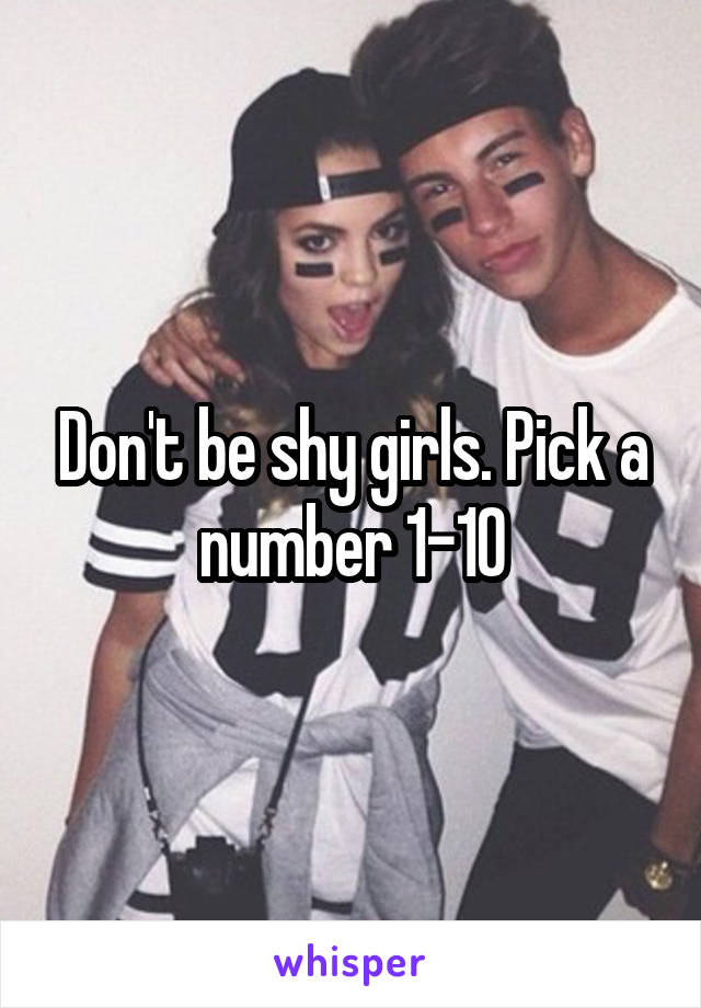 Don't be shy girls. Pick a number 1-10