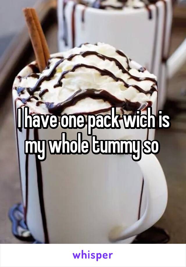 I have one pack wich is my whole tummy so 