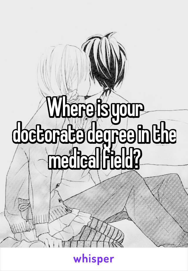 Where is your doctorate degree in the medical field?
