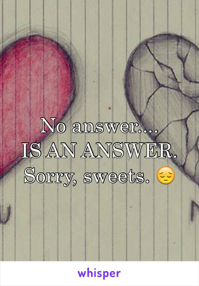No answer....
IS AN ANSWER.
Sorry, sweets. 😔