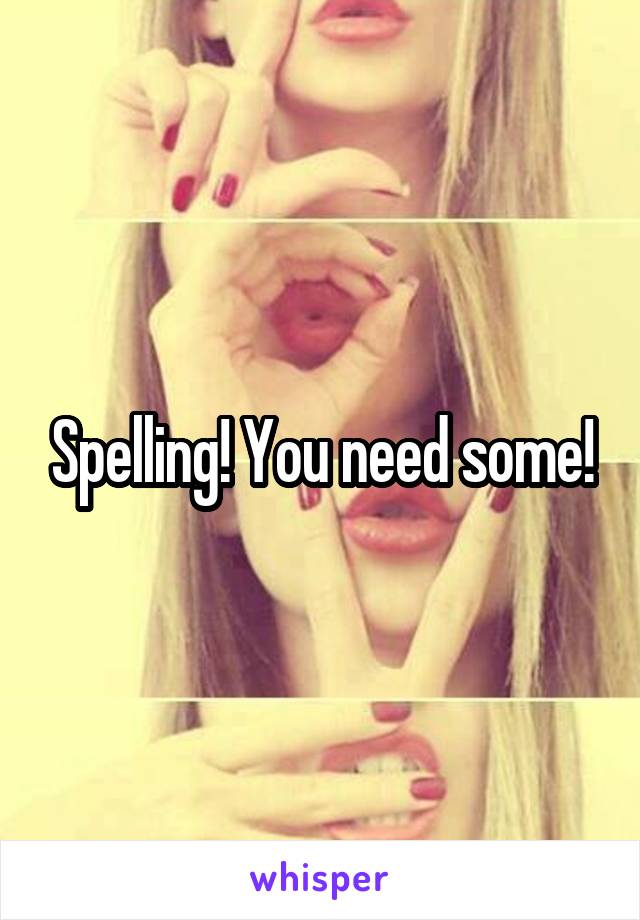 Spelling! You need some!
