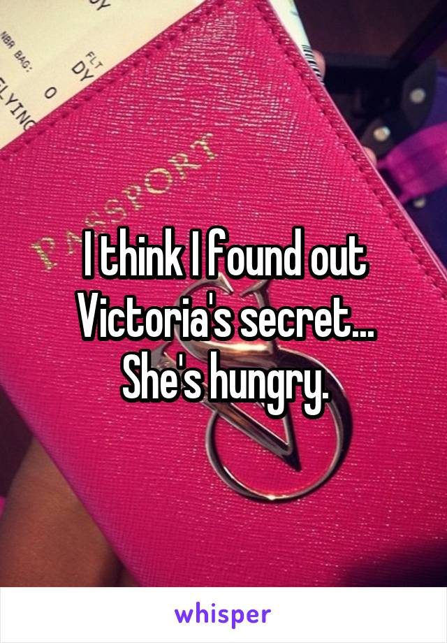 I think I found out Victoria's secret...
She's hungry.