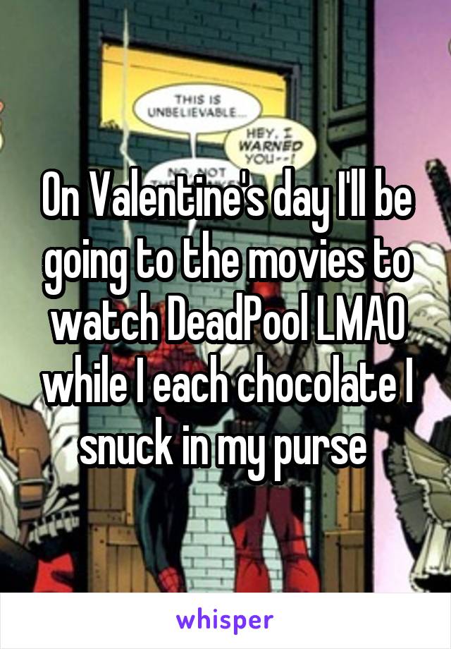 On Valentine's day I'll be going to the movies to watch DeadPool LMAO while I each chocolate I snuck in my purse 