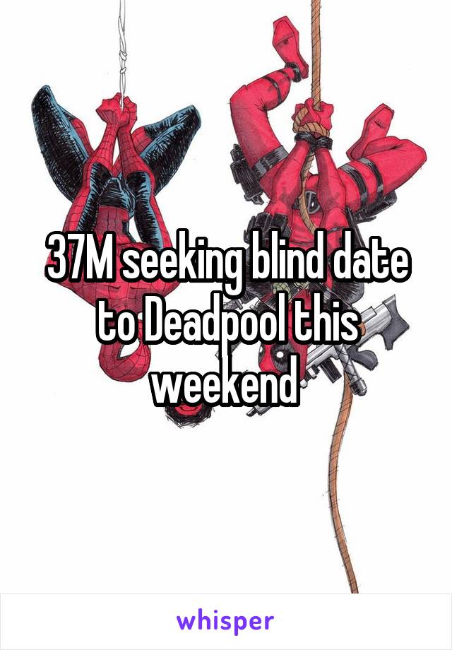 37M seeking blind date to Deadpool this weekend 