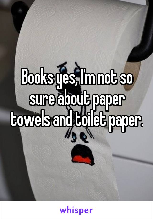 Books yes, I'm not so sure about paper towels and toilet paper. 