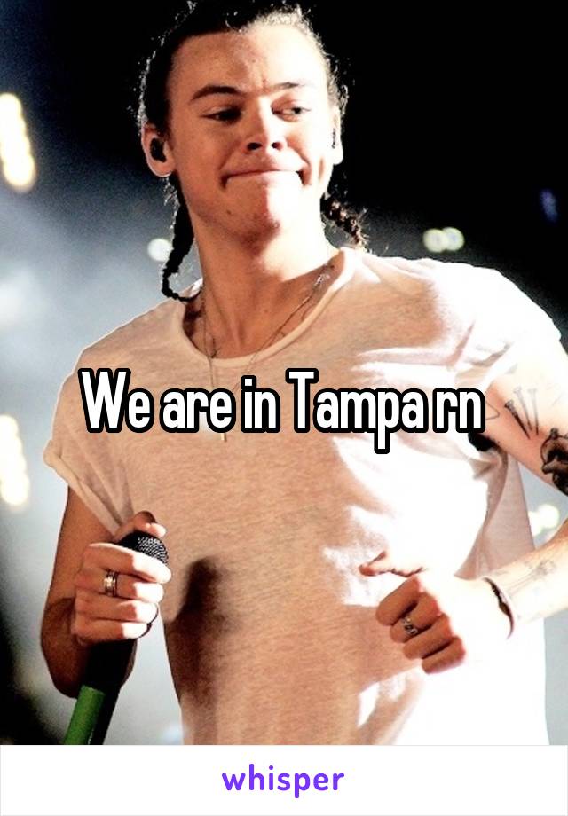 We are in Tampa rn 