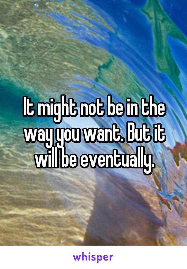 It might not be in the way you want. But it will be eventually.