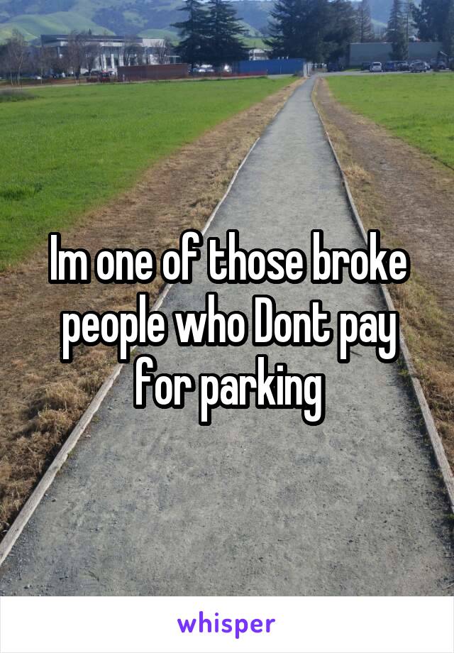 Im one of those broke people who Dont pay for parking
