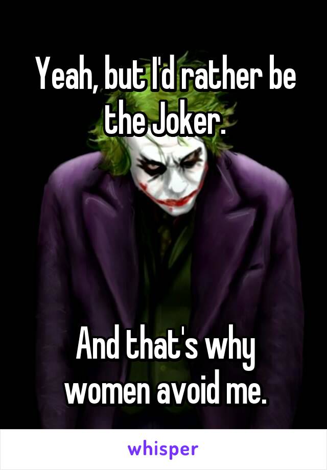 Yeah, but I'd rather be the Joker.




And that's why women avoid me.