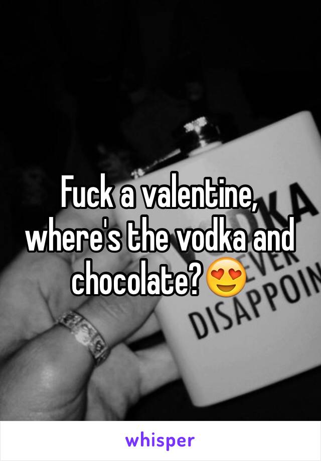 Fuck a valentine, where's the vodka and chocolate?😍