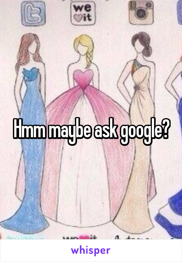 Hmm maybe ask google?