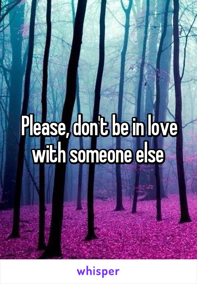 Please, don't be in love with someone else 
