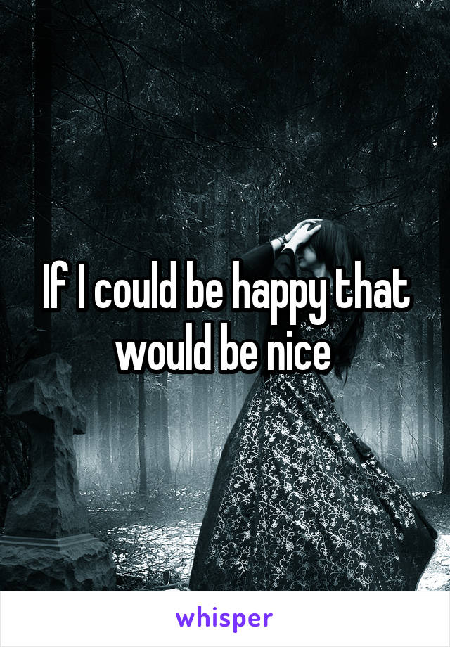 If I could be happy that would be nice 