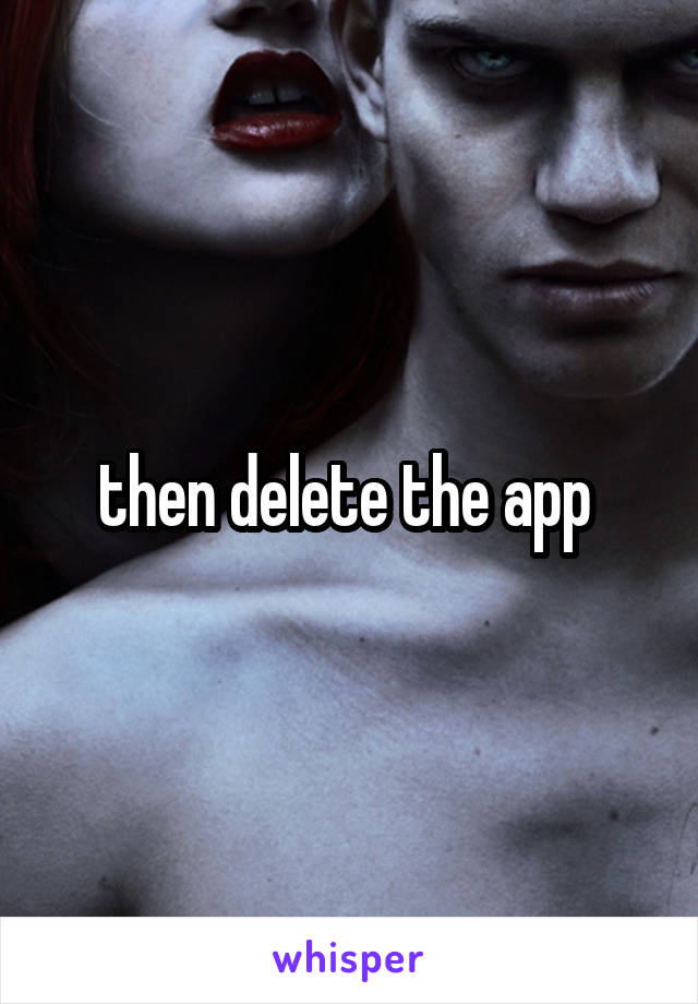 then delete the app 