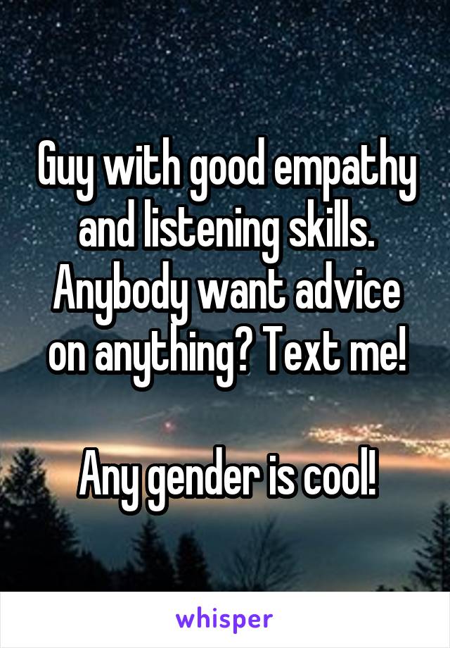 Guy with good empathy and listening skills.
Anybody want advice on anything? Text me!

Any gender is cool!
