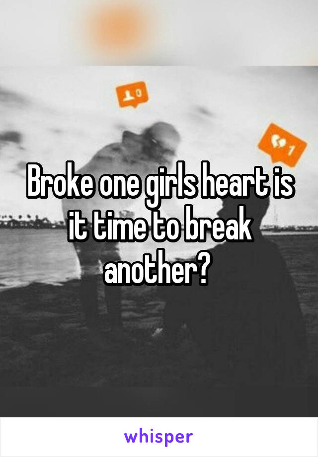 Broke one girls heart is it time to break another? 