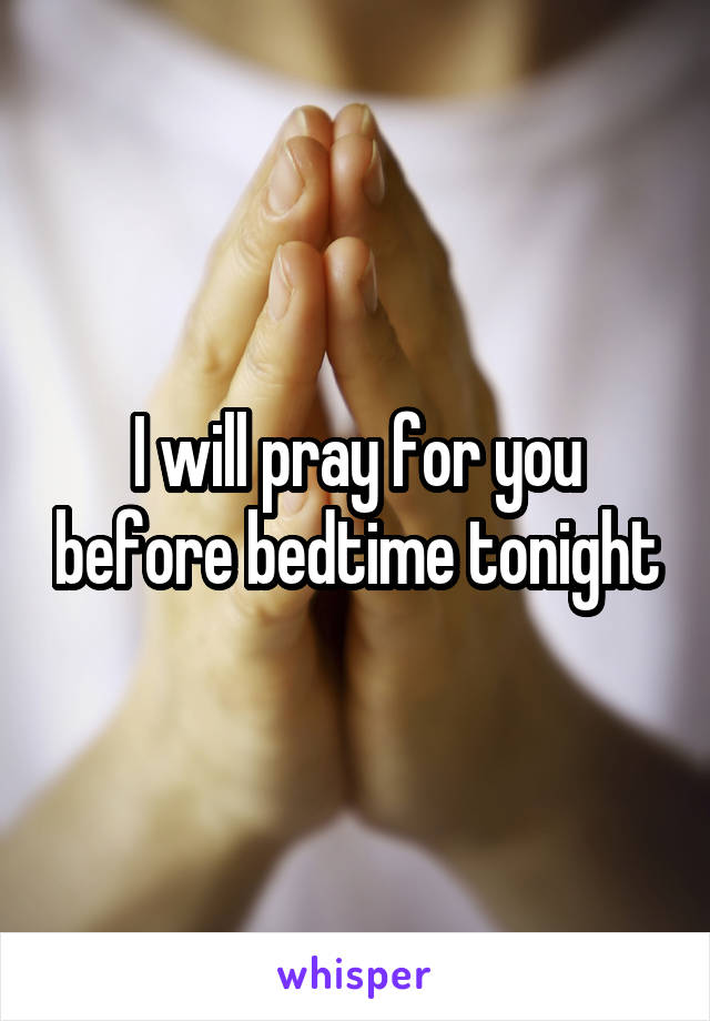 I will pray for you before bedtime tonight