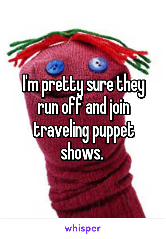 I'm pretty sure they run off and join traveling puppet shows. 