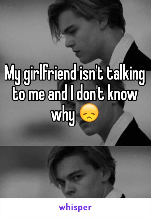 My girlfriend isn't talking to me and I don't know why 😞