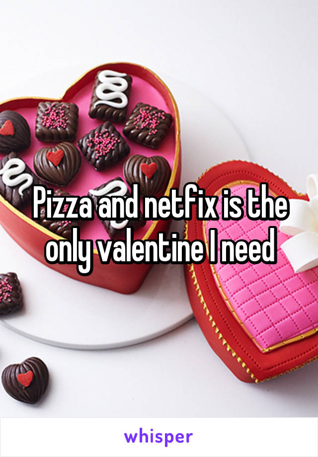 Pizza and netfix is the only valentine I need